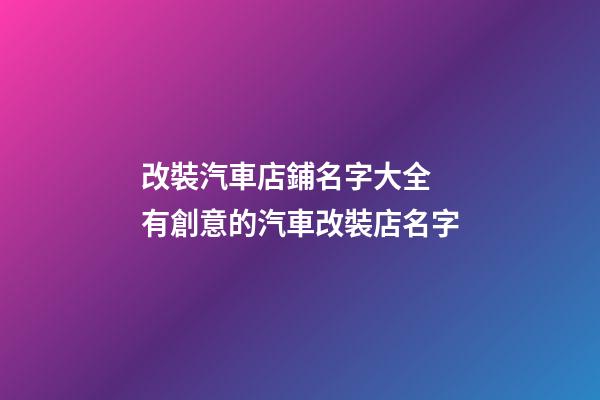 改裝汽車店鋪名字大全 有創意的汽車改裝店名字-第1張-店鋪起名-玄機派